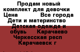 Продам новый комплект для девочки › Цена ­ 3 500 - Все города Дети и материнство » Детская одежда и обувь   . Карачаево-Черкесская респ.,Карачаевск г.